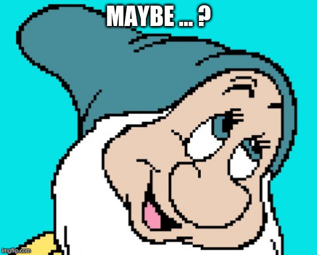 Oh go way | MAYBE ... ? | image tagged in oh go way | made w/ Imgflip meme maker