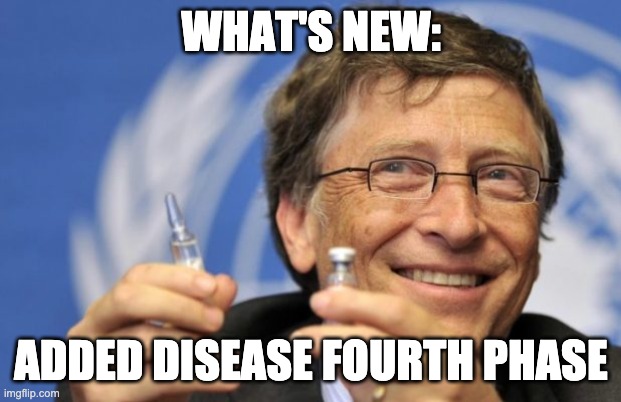 Bill Gates loves Vaccines | WHAT'S NEW: ADDED DISEASE FOURTH PHASE | image tagged in bill gates loves vaccines | made w/ Imgflip meme maker