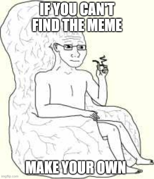Big Brain Wojak | IF YOU CAN'T FIND THE MEME; MAKE YOUR OWN | image tagged in big brain wojak | made w/ Imgflip meme maker