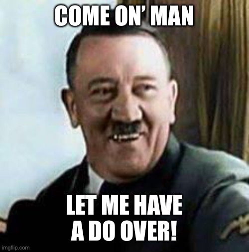 laughing hitler | COME ON’ MAN LET ME HAVE
A DO OVER! | image tagged in laughing hitler | made w/ Imgflip meme maker