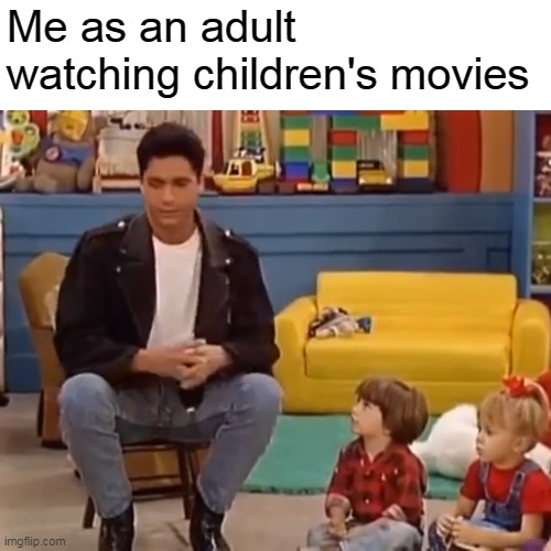 Me as an adult watching children's movies | image tagged in memes,uncle jesse,full house,meirl | made w/ Imgflip meme maker
