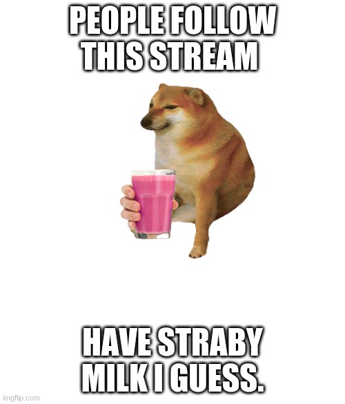 :3 |  PEOPLE FOLLOW THIS STREAM; HAVE STRABY MILK I GUESS. | image tagged in no white and black issues if there were no white black issues | made w/ Imgflip meme maker