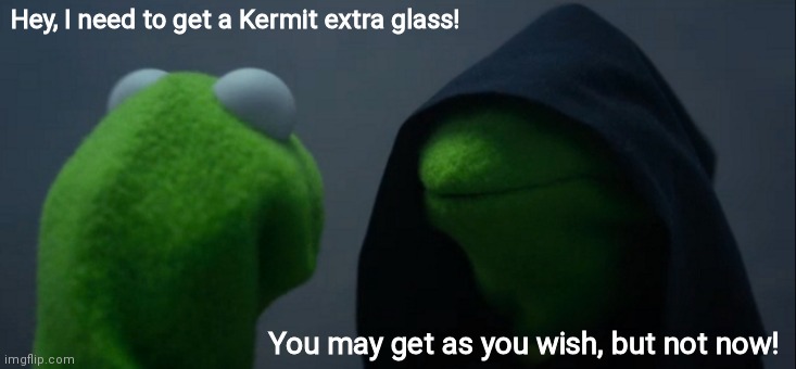 Evil Kermit Meme | Hey, I need to get a Kermit extra glass! You may get as you wish, but not now! | image tagged in memes,evil kermit | made w/ Imgflip meme maker