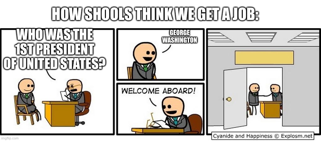 Job Interview | HOW SHOOLS THINK WE GET A JOB:; WHO WAS THE 1ST PRESIDENT OF UNITED STATES? GEORGE WASHINGTON | image tagged in job interview | made w/ Imgflip meme maker