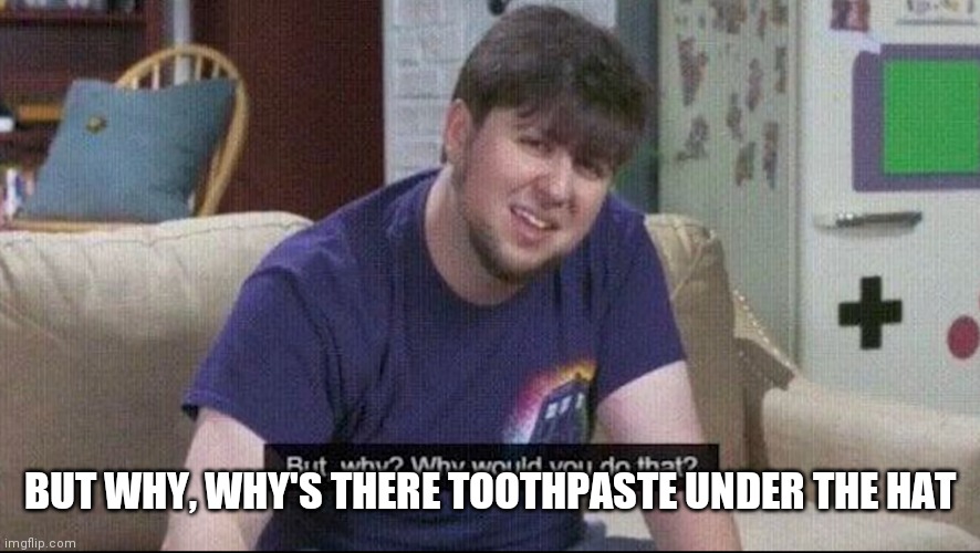 But why why would you do that? | BUT WHY, WHY'S THERE TOOTHPASTE UNDER THE HAT | image tagged in but why why would you do that | made w/ Imgflip meme maker