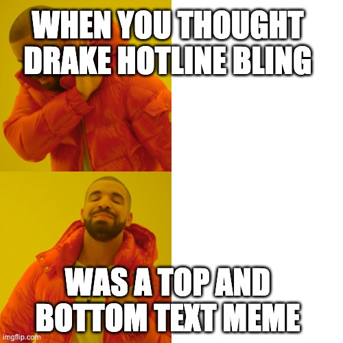 Drake Hotline Bling Meme | WHEN YOU THOUGHT DRAKE HOTLINE BLING WAS A TOP AND BOTTOM TEXT MEME | image tagged in memes,drake hotline bling | made w/ Imgflip meme maker