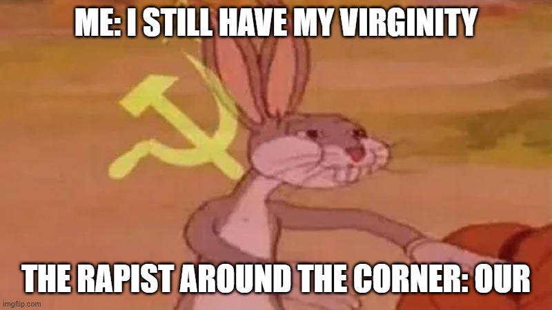 lol | ME: I STILL HAVE MY VIRGINITY; THE RAPIST AROUND THE CORNER: OUR | image tagged in lol,russia,wabbit | made w/ Imgflip meme maker