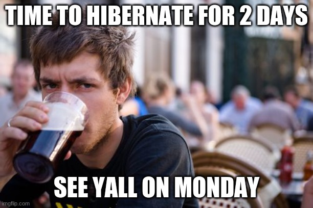 if you wanna see me then ill leave a pic of my face in the comments for you to see | TIME TO HIBERNATE FOR 2 DAYS; SEE YALL ON MONDAY | image tagged in memes,lazy college senior,by | made w/ Imgflip meme maker