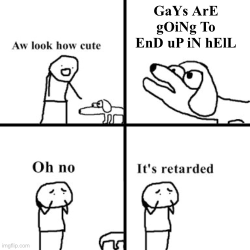 Dear homophobes, did you know that some people don't care the f about what your bible says about them? | GaYs ArE gOiNg To EnD uP iN hElL | image tagged in oh no its retarted,homophobia | made w/ Imgflip meme maker