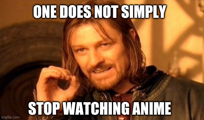 One Does Not Simply | ONE DOES NOT SIMPLY; STOP WATCHING ANIME | image tagged in memes,one does not simply | made w/ Imgflip meme maker