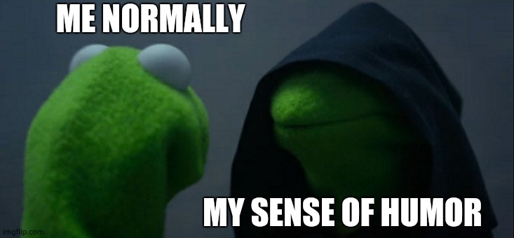 Evil Kermit Meme | ME NORMALLY; MY SENSE OF HUMOR | image tagged in memes,evil kermit | made w/ Imgflip meme maker