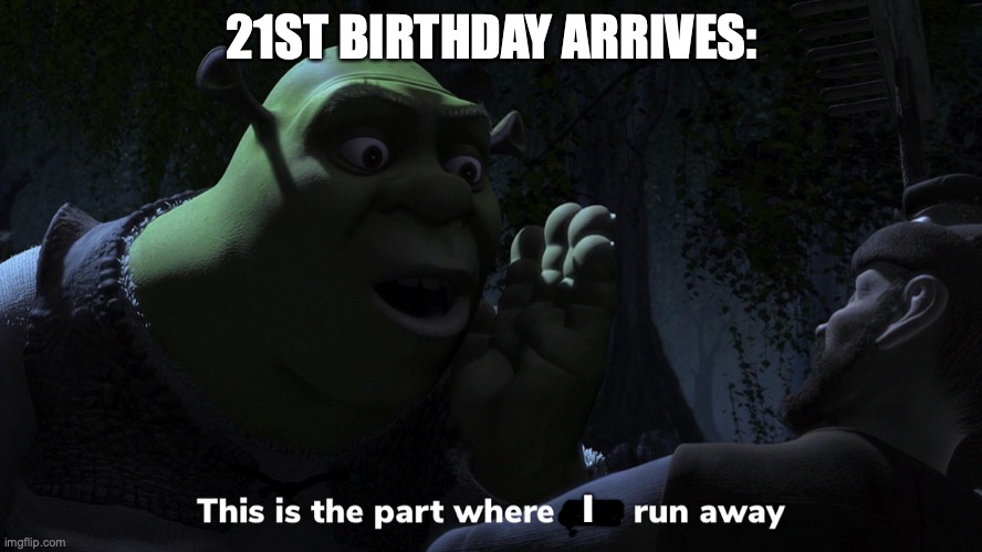 Shrek | 21ST BIRTHDAY ARRIVES:; I | image tagged in shrek for five minutes | made w/ Imgflip meme maker