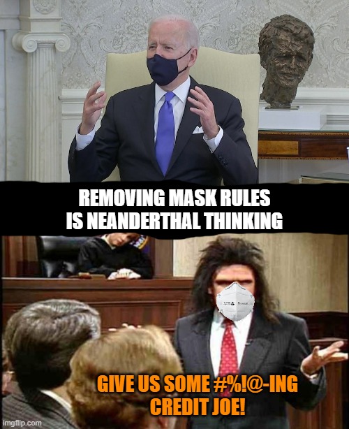 An insult to Neanderthals | REMOVING MASK RULES
IS NEANDERTHAL THINKING; GIVE US SOME #%!@-ING
CREDIT JOE! | image tagged in unfrozen caveman lawyer,memes,biden,neanderthal,thinking,masks | made w/ Imgflip meme maker