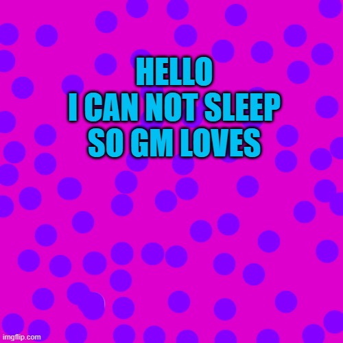 Blank Transparent Square Meme | HELLO
I CAN NOT SLEEP SO GM LOVES | image tagged in memes,blank transparent square | made w/ Imgflip meme maker