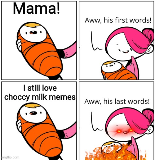 Awww Mama | Mama! I still love choccy milk memes | image tagged in aww his last words,choccy milk,fun stream | made w/ Imgflip meme maker