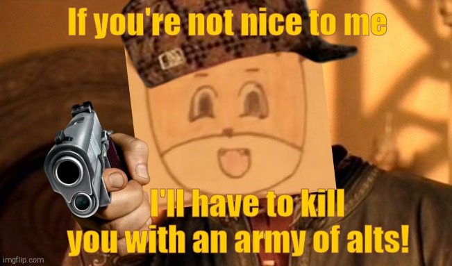 If you're not nice to me I'll have to kill       you with an army of alts! | made w/ Imgflip meme maker