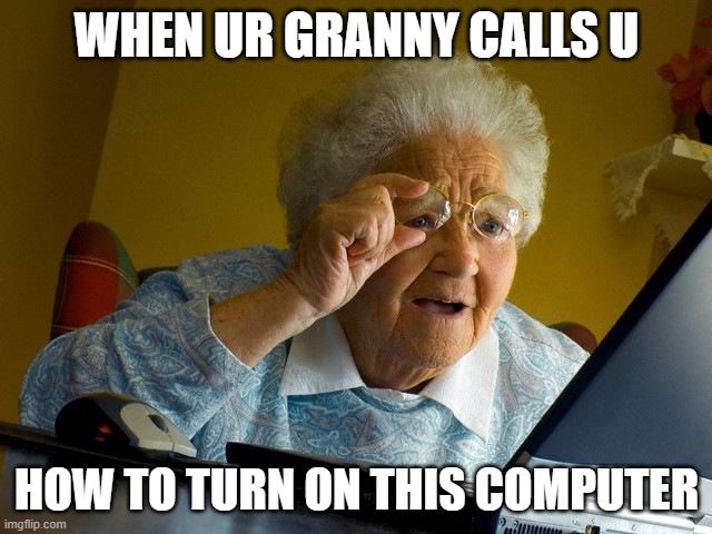 How to turn on the computer? |  WHEN UR GRANNY CALLS U; HOW TO TURN ON THIS COMPUTER | image tagged in memes,grandma finds the internet | made w/ Imgflip meme maker