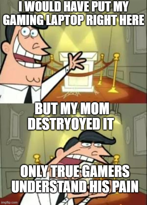 This Is Where I'd Put My Trophy If I Had One | I WOULD HAVE PUT MY GAMING LAPTOP RIGHT HERE; BUT MY MOM DESTRYOYED IT; ONLY TRUE GAMERS UNDERSTAND HIS PAIN | image tagged in memes,this is where i'd put my trophy if i had one | made w/ Imgflip meme maker