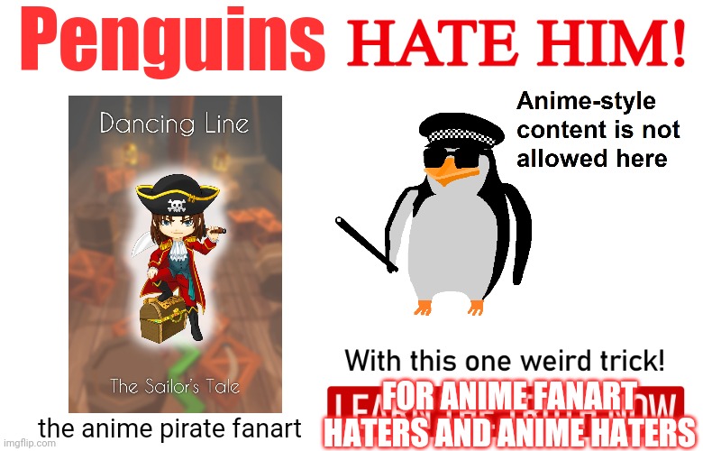 penguins hate anime fanart | Penguins; FOR ANIME FANART HATERS AND ANIME HATERS; the anime pirate fanart | image tagged in no anime allowed | made w/ Imgflip meme maker