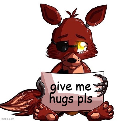 i will give him a hug!!! | give me hugs pls | image tagged in foxy sign | made w/ Imgflip meme maker