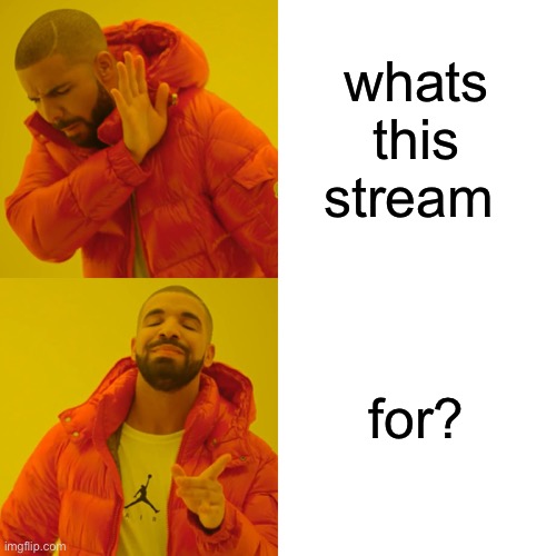 And can someone please tell me how to submit plain text without using an image ? | whats this stream; for? | image tagged in memes,drake hotline bling | made w/ Imgflip meme maker