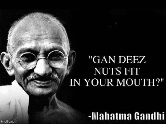 Deez nuts | "GAN DEEZ NUTS FIT IN YOUR MOUTH?" | image tagged in mahatma gandhi rocks | made w/ Imgflip meme maker