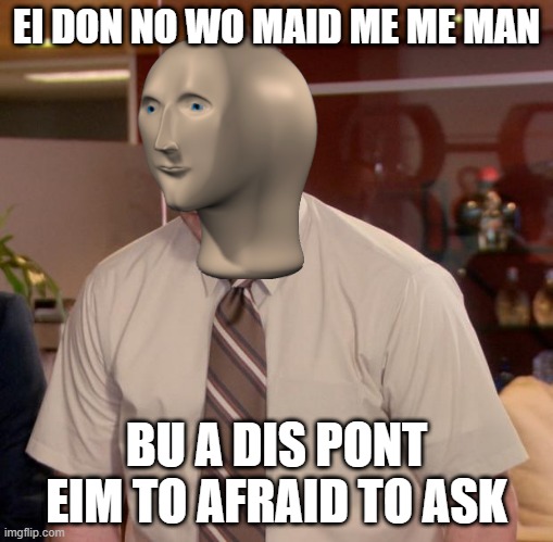 Afraid To Ask Andy | EI DON NO WO MAID ME ME MAN; BU A DIS PONT EIM TO AFRAID TO ASK | image tagged in memes,afraid to ask andy | made w/ Imgflip meme maker