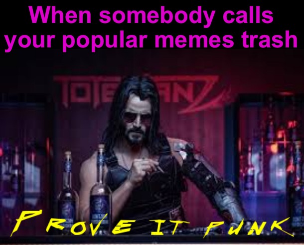 Cyberpunk prove it punk | When somebody calls your popular memes trash | image tagged in cyberpunk prove it punk | made w/ Imgflip meme maker