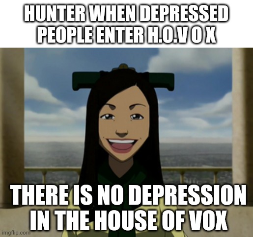 There is no war in Ba Sing Se | HUNTER WHEN DEPRESSED PEOPLE ENTER H.O.V O X; THERE IS NO DEPRESSION IN THE HOUSE OF VOX | image tagged in there is no war in ba sing se | made w/ Imgflip meme maker