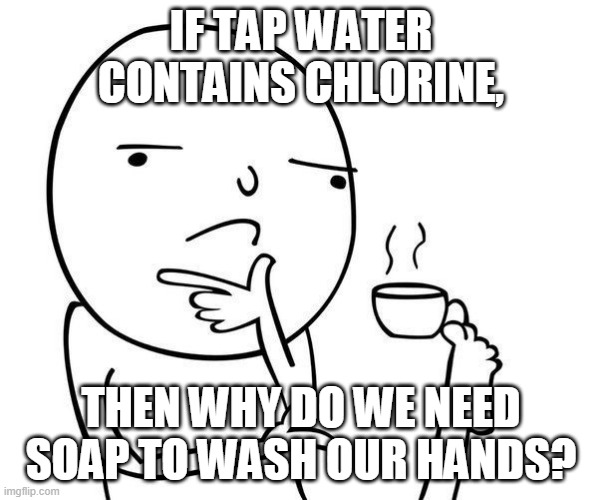 wait what | IF TAP WATER CONTAINS CHLORINE, THEN WHY DO WE NEED SOAP TO WASH OUR HANDS? | image tagged in hmmm | made w/ Imgflip meme maker
