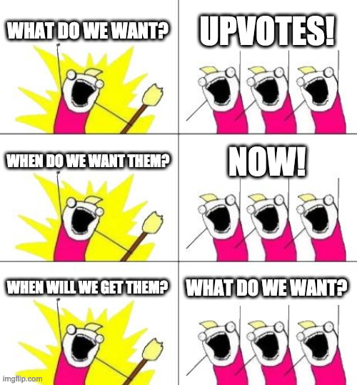 Not Gonna Happen | WHAT DO WE WANT? UPVOTES! WHEN DO WE WANT THEM? NOW! WHEN WILL WE GET THEM? WHAT DO WE WANT? | image tagged in memes,what do we want 3 | made w/ Imgflip meme maker
