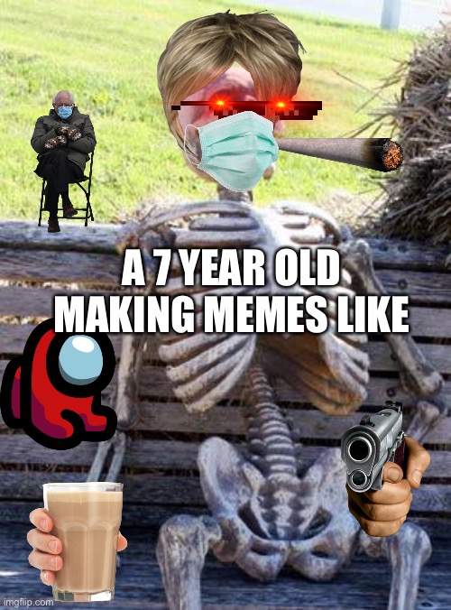 Waiting Skeleton | A 7 YEAR OLD MAKING MEMES LIKE | image tagged in memes,waiting skeleton | made w/ Imgflip meme maker