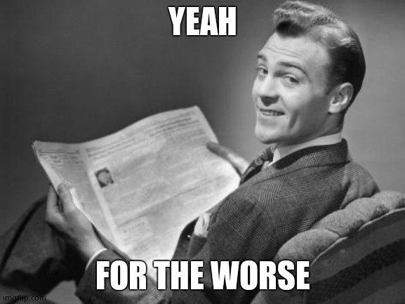 50's newspaper | YEAH FOR THE WORSE | image tagged in 50's newspaper | made w/ Imgflip meme maker