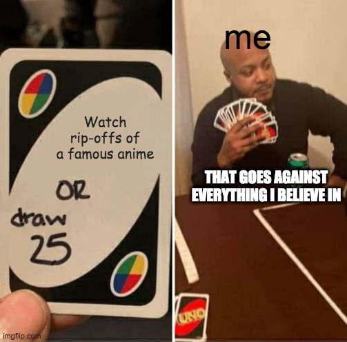 UNO Draw 25 Cards | me; Watch rip-offs of a famous anime; THAT GOES AGAINST EVERYTHING I BELIEVE IN | image tagged in memes,uno draw 25 cards | made w/ Imgflip meme maker