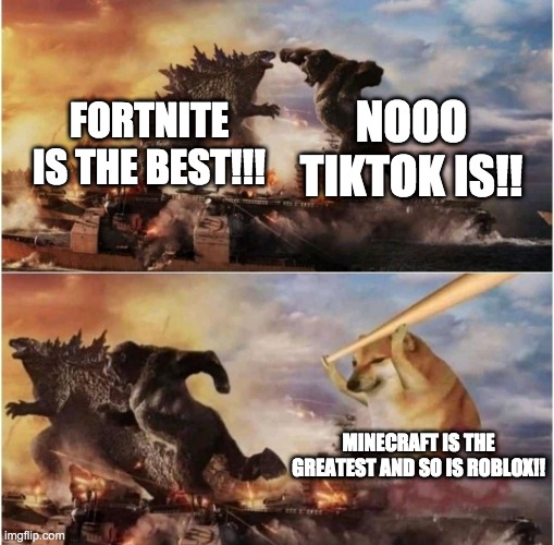 Kong Godzilla Doge | NOOO TIKTOK IS!! FORTNITE IS THE BEST!!! MINECRAFT IS THE GREATEST AND SO IS ROBLOX!! | image tagged in kong godzilla doge | made w/ Imgflip meme maker