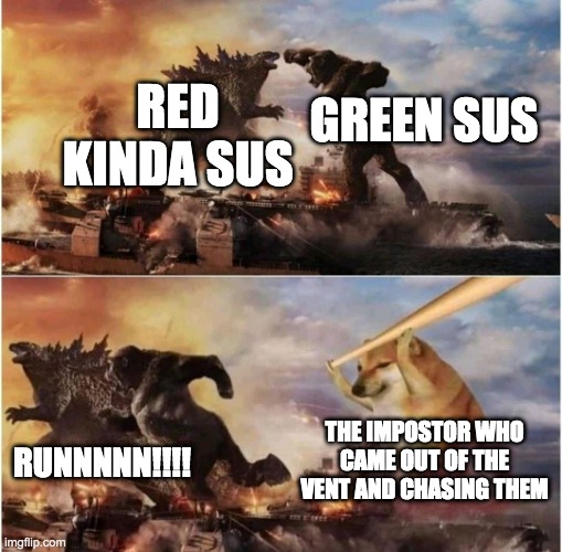 Kong Godzilla Doge | RED KINDA SUS; GREEN SUS; RUNNNNN!!!! THE IMPOSTOR WHO CAME OUT OF THE VENT AND CHASING THEM | image tagged in kong godzilla doge | made w/ Imgflip meme maker