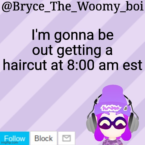 Also gm | I'm gonna be out getting a haircut at 8:00 am est | image tagged in bryce_the_woomy_bois new new announcement template | made w/ Imgflip meme maker