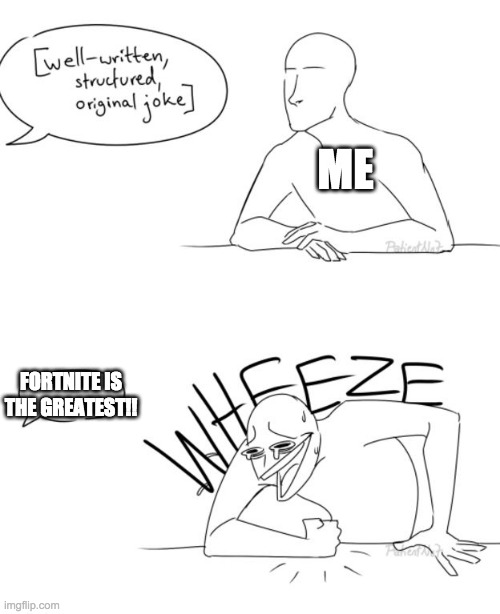 Wheeze | ME; FORTNITE IS THE GREATEST!! | image tagged in wheeze | made w/ Imgflip meme maker