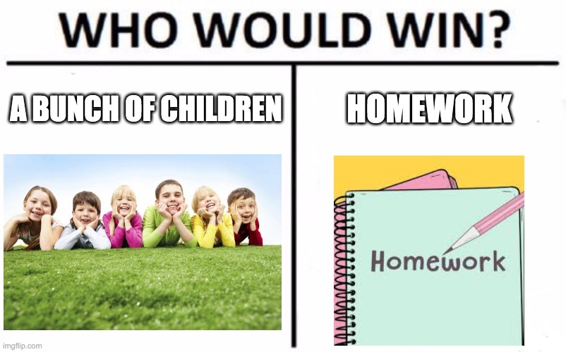 Who Would Win? | A BUNCH OF CHILDREN; HOMEWORK | image tagged in memes,who would win | made w/ Imgflip meme maker