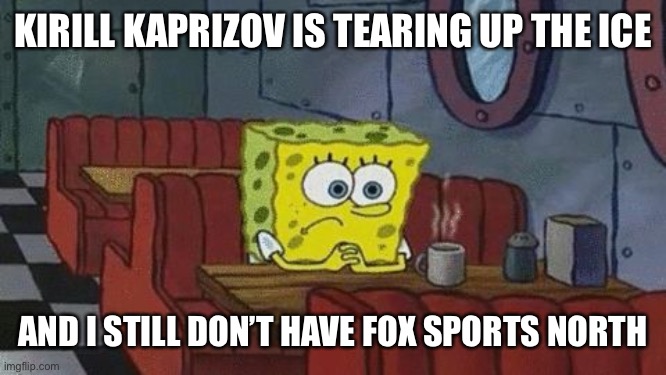 SpongeBob lonely | KIRILL KAPRIZOV IS TEARING UP THE ICE; AND I STILL DON’T HAVE FOX SPORTS NORTH | image tagged in spongebob lonely | made w/ Imgflip meme maker