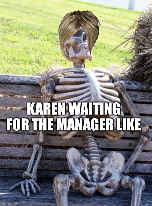 Waiting Skeleton | KAREN WAITING FOR THE MANAGER LIKE | image tagged in memes,waiting skeleton | made w/ Imgflip meme maker