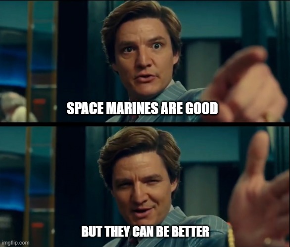 Cawl about Primaris Marines | SPACE MARINES ARE GOOD; BUT THEY CAN BE BETTER | image tagged in life is good but it can be better | made w/ Imgflip meme maker