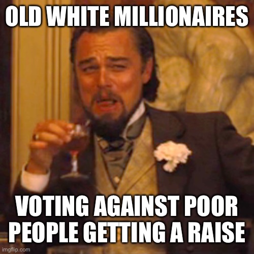 Especially when many of them became millionaires after joining congress to get insider trading risk free | OLD WHITE MILLIONAIRES; VOTING AGAINST POOR PEOPLE GETTING A RAISE | image tagged in memes,laughing leo | made w/ Imgflip meme maker
