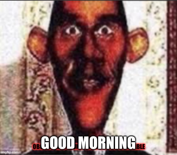 Obomos | GOOD MORNING | image tagged in obomos | made w/ Imgflip meme maker