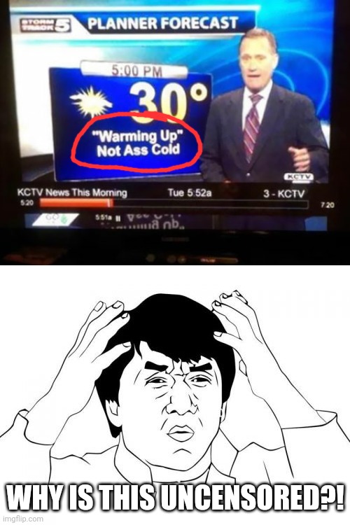 A little bit uncensored. | WHY IS THIS UNCENSORED?! | image tagged in memes,jackie chan wtf,ass,funny,you had one job,forecast | made w/ Imgflip meme maker