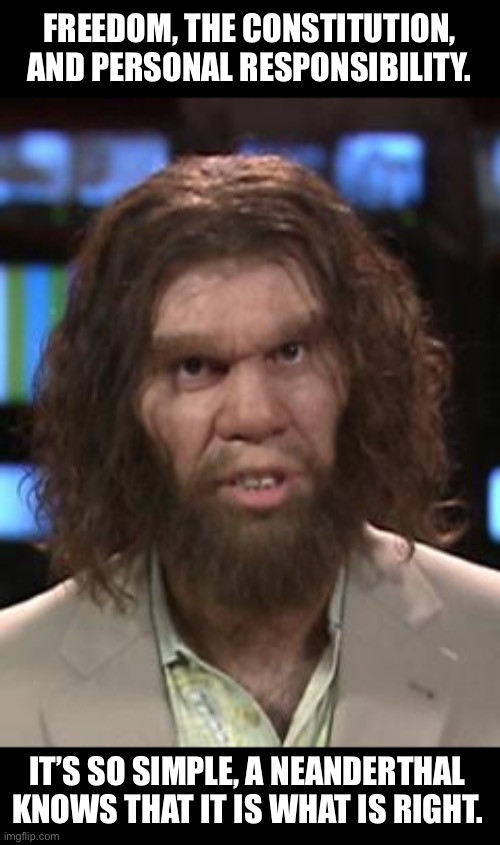 Neanderthal | FREEDOM, THE CONSTITUTION, AND PERSONAL RESPONSIBILITY. IT’S SO SIMPLE, A NEANDERTHAL KNOWS THAT IT IS WHAT IS RIGHT. | image tagged in caveman | made w/ Imgflip meme maker