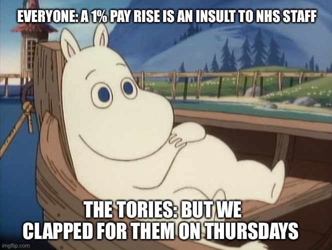 Moomins Conservatives | EVERYONE: A 1% PAY RISE IS AN INSULT TO NHS STAFF; THE TORIES: BUT WE CLAPPED FOR THEM ON THURSDAYS | image tagged in tories | made w/ Imgflip meme maker