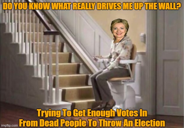 Dead Votes Matter | DO YOU KNOW WHAT REALLY DRIVES ME UP THE WALL? Trying To Get Enough Votes In From Dead People To Throw An Election | image tagged in hilary drives me up the wall,dead votes matter,very bad person meme | made w/ Imgflip meme maker