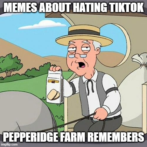free epic twix | MEMES ABOUT HATING TIKTOK; PEPPERIDGE FARM REMEMBERS | image tagged in memes,pepperidge farm remembers | made w/ Imgflip meme maker