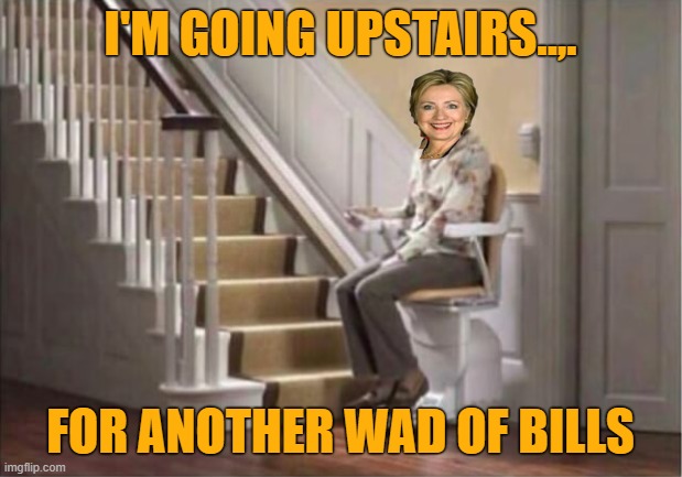 Another Wad Of Bills | I'M GOING UPSTAIRS..,. FOR ANOTHER WAD OF BILLS | image tagged in hilary drives me up the wall,another wad of bills,it aint money | made w/ Imgflip meme maker